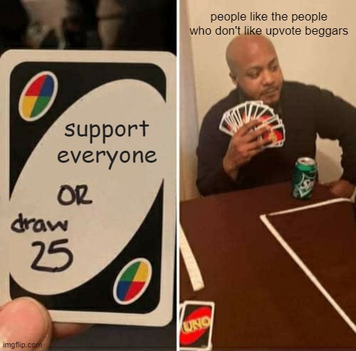 UNO Draw 25 Cards Meme | support everyone people like the people who don't like upvote beggars | image tagged in memes,uno draw 25 cards | made w/ Imgflip meme maker