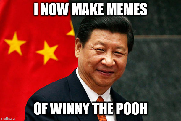 Xi Jinping | I NOW MAKE MEMES; OF WINNY THE POOH | image tagged in xi jinping | made w/ Imgflip meme maker