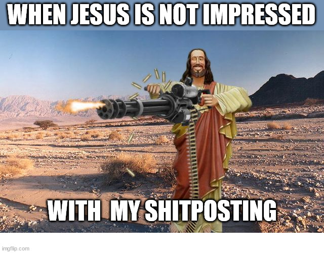 I'm in danger | WHEN JESUS IS NOT IMPRESSED; WITH  MY SHITPOSTING | image tagged in m134 jesus,dank,christian,memes,gun | made w/ Imgflip meme maker