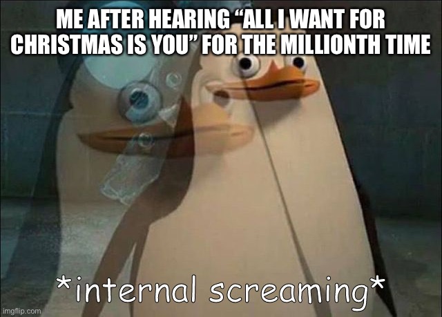 No bottom text required | ME AFTER HEARING “ALL I WANT FOR CHRISTMAS IS YOU” FOR THE MILLIONTH TIME | image tagged in private internal screaming | made w/ Imgflip meme maker