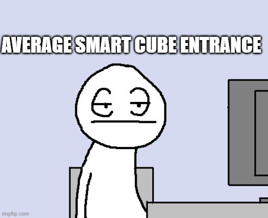 ... | AVERAGE SMART CUBE ENTRANCE | image tagged in bored of this crap | made w/ Imgflip meme maker