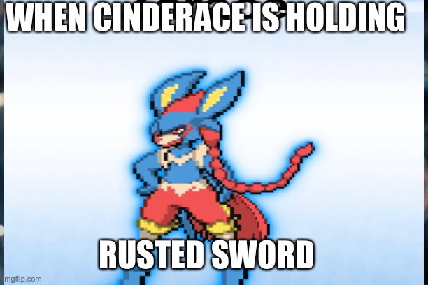 Zarace | WHEN CINDERACE IS HOLDING; RUSTED SWORD | image tagged in weird stuff | made w/ Imgflip meme maker