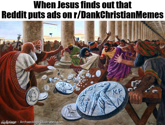 Jesus table-flipping Christ | When Jesus finds out that Reddit puts ads on r/DankChristianMemes | image tagged in jesus table-flipping christ | made w/ Imgflip meme maker
