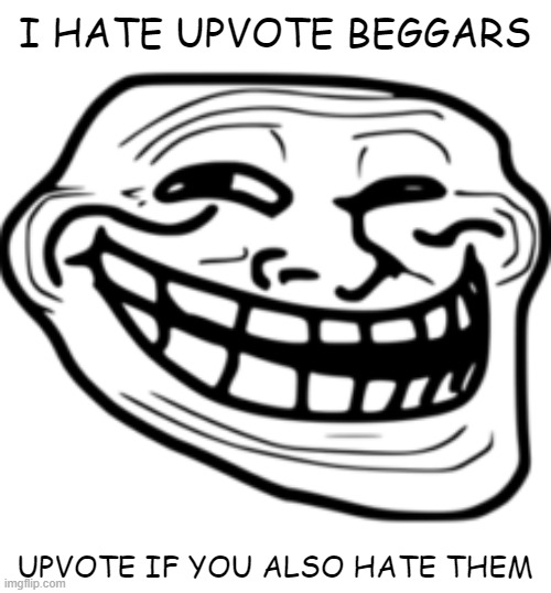 I HATE UPVOTE BEGGARS; UPVOTE IF YOU ALSO HATE THEM | made w/ Imgflip meme maker