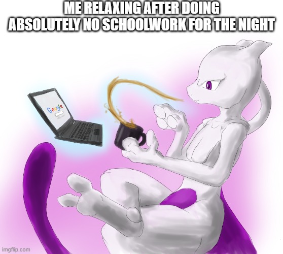 "Relax, You Still Have Time To Finish It." | ME RELAXING AFTER DOING ABSOLUTELY NO SCHOOLWORK FOR THE NIGHT | image tagged in mewtwo's tea time,mewtwo,pokemon,homework,school,relaxing | made w/ Imgflip meme maker