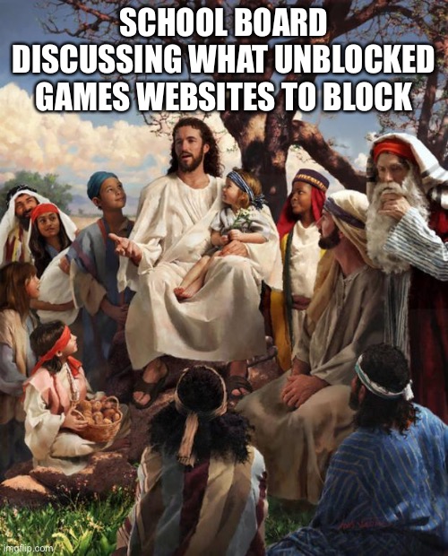 Story Time Jesus | SCHOOL BOARD DISCUSSING WHAT UNBLOCKED GAMES WEBSITES TO BLOCK | image tagged in story time jesus,funny,memes,funny memes,meme,funny meme | made w/ Imgflip meme maker