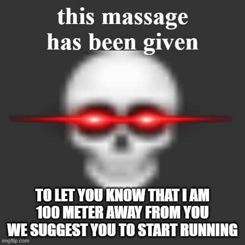 oof | this massage has been given; TO LET YOU KNOW THAT I AM
100 METER AWAY FROM YOU

WE SUGGEST YOU TO START RUNNING | image tagged in oof,tags,oh wow are you actually reading these tags,longlonglonglonglong | made w/ Imgflip meme maker