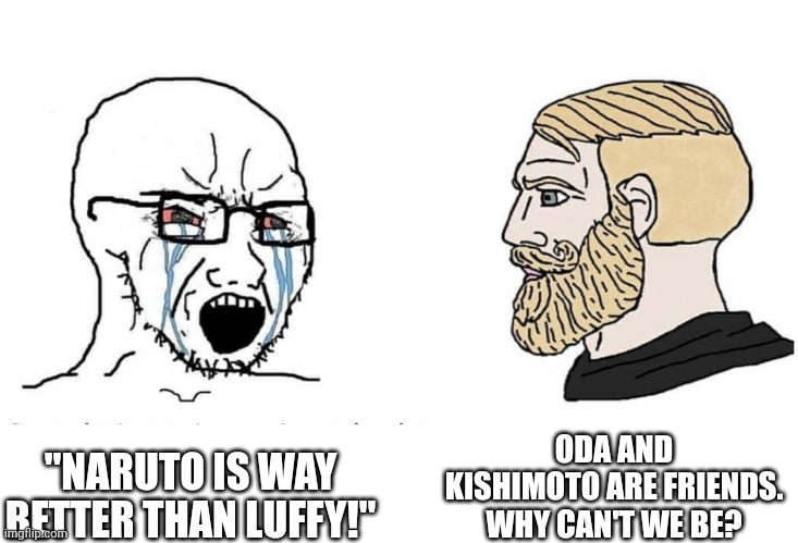 The Soyboy anime fan vs the Chad anime fan | ODA AND KISHIMOTO ARE FRIENDS. WHY CAN'T WE BE? "NARUTO IS WAY BETTER THAN LUFFY!" | image tagged in soyboy vs yes chad,anime,anime meme,naruto,one piece | made w/ Imgflip meme maker