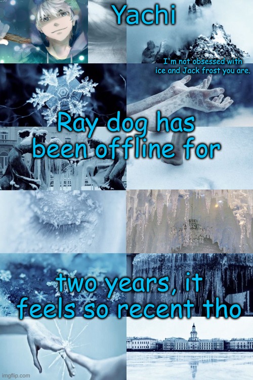 Yachi's jack frost temp | Ray dog has been offline for; two years, it feels so recent tho | image tagged in yachi's jack frost temp | made w/ Imgflip meme maker