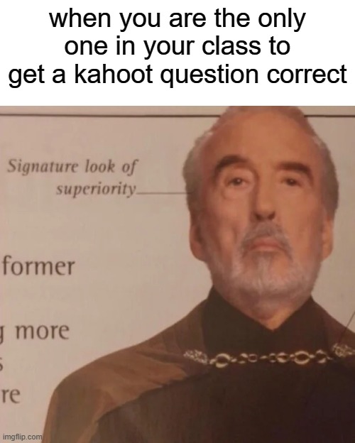 this happened to me once lol | when you are the only one in your class to get a kahoot question correct | image tagged in signature look of superiority,kahoot,not funny,memes | made w/ Imgflip meme maker