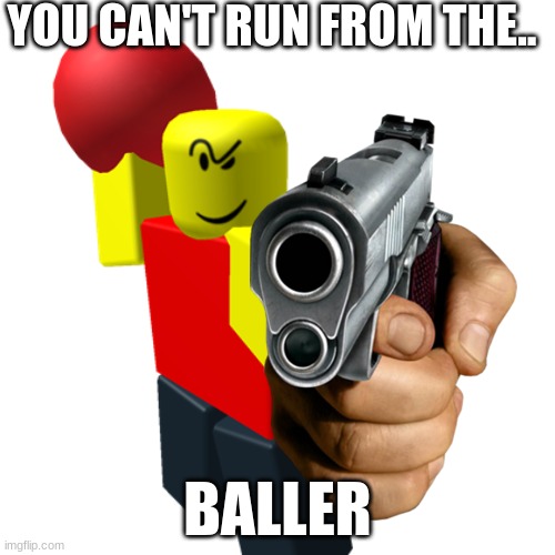 Baller | YOU CAN'T RUN FROM THE.. BALLER | image tagged in baller,balls,ball | made w/ Imgflip meme maker