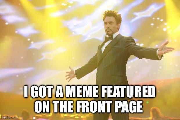 17k views | I GOT A MEME FEATURED ON THE FRONT PAGE | image tagged in tony stark success,memes,funny | made w/ Imgflip meme maker