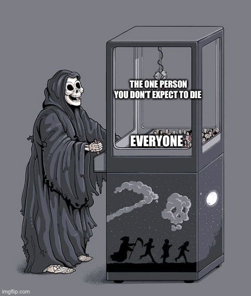Grim Reaper Claw Machine | THE ONE PERSON YOU DON’T EXPECT TO DIE; EVERYONE | image tagged in grim reaper claw machine | made w/ Imgflip meme maker