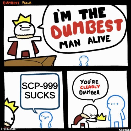 I'm the dumbest man alive | SCP-999 SUCKS | image tagged in i'm the dumbest man alive,scp-999,meme,funny | made w/ Imgflip meme maker