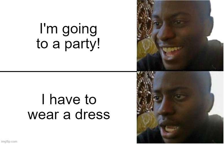 Going to a party be like: | I'm going to a party! I have to wear a dress | image tagged in disappointed black guy,party,dress,dissapointment | made w/ Imgflip meme maker