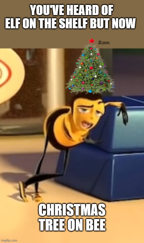 Christmas | YOU'VE HEARD OF ELF ON THE SHELF BUT NOW; CHRISTMAS TREE ON BEE | image tagged in ya like jazz,memes,elf on the shelf,bee movie,christmas | made w/ Imgflip meme maker