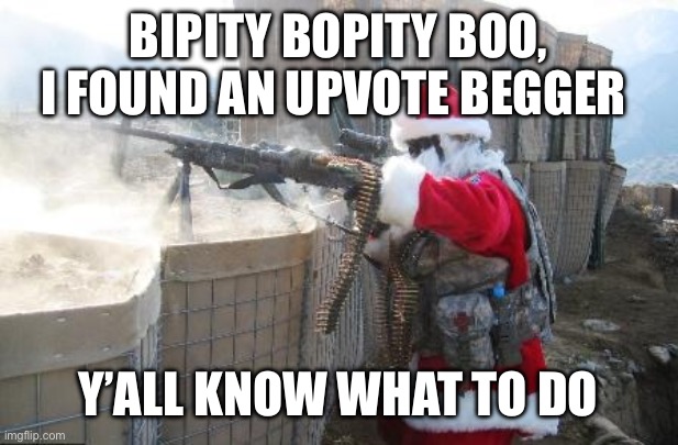 Hohoho Meme | BIPITY BOPITY BOO, I FOUND AN UPVOTE BEGGER Y’ALL KNOW WHAT TO DO | image tagged in memes,hohoho | made w/ Imgflip meme maker