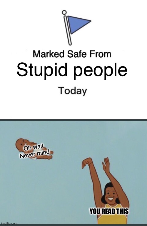 YeeT babies | Stupid people; Oh wait Never mind; YOU READ THIS | image tagged in memes,marked safe from,baby yeet,stupid,dummy,you dummy | made w/ Imgflip meme maker