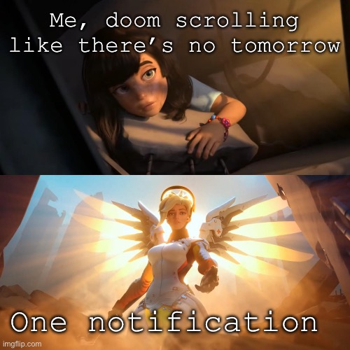 :’) | Me, doom scrolling like there’s no tomorrow; One notification | image tagged in overwatch mercy meme | made w/ Imgflip meme maker