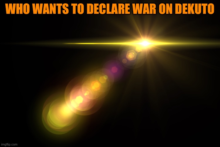 Orange Lens Flare | WHO WANTS TO DECLARE WAR ON DEKUTO | image tagged in orange lens flare | made w/ Imgflip meme maker