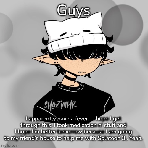 I wish I had a update stream… but… I dunno… Maybe I have too many streams.. | Guys; I apparently have a fever… I hope I get through this. I took medication n’ stuff and I hope I’m better tomorrow because I am going to my friend’s house to help me with Splatoon 3.. Yeah. | made w/ Imgflip meme maker