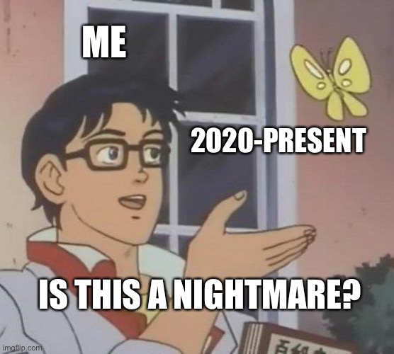 Is This A Pigeon | ME; 2020-PRESENT; IS THIS A NIGHTMARE? | image tagged in memes,is this a pigeon | made w/ Imgflip meme maker