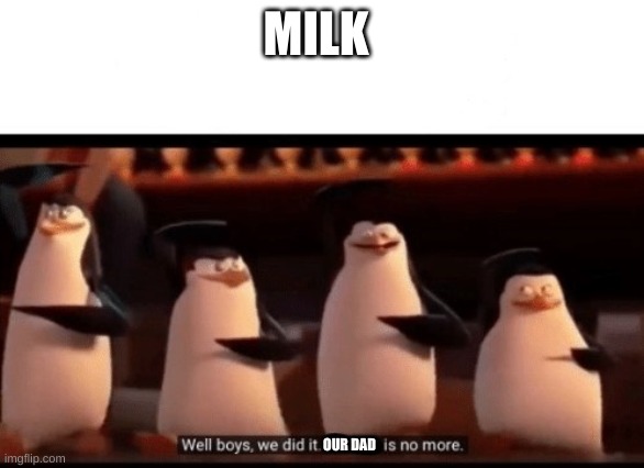 Well boys we did it. our dad is no more | MILK; OUR DAD | image tagged in well boys we did it blank is no more,dad,milk | made w/ Imgflip meme maker