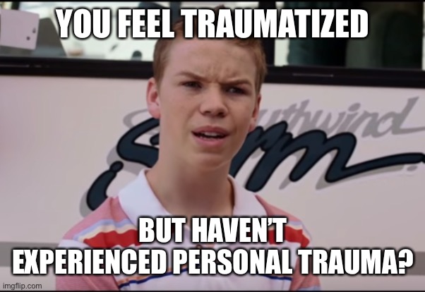 You Guys are Getting Paid | YOU FEEL TRAUMATIZED BUT HAVEN’T EXPERIENCED PERSONAL TRAUMA? | image tagged in you guys are getting paid | made w/ Imgflip meme maker