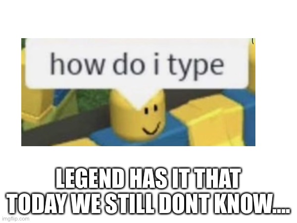 Repost | LEGEND HAS IT THAT TODAY WE STILL DONT KNOW…. | made w/ Imgflip meme maker