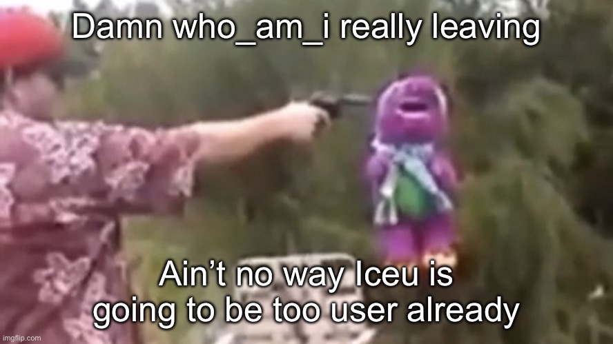 Was never my favorite user, but damn | Damn who_am_i really leaving; Ain’t no way Iceu is going to be too user already | image tagged in dead | made w/ Imgflip meme maker