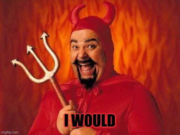 funny satan | I WOULD | image tagged in funny satan | made w/ Imgflip meme maker