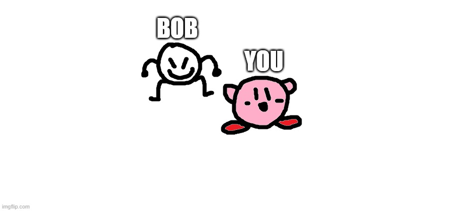 bob and kirbo | BOB YOU | image tagged in bob and kirbo | made w/ Imgflip meme maker