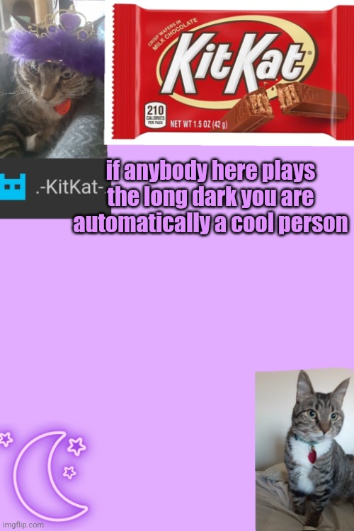 Kittys announcement template kitkat addition | if anybody here plays the long dark you are automatically а cool person | image tagged in kittys announcement template kitkat addition | made w/ Imgflip meme maker