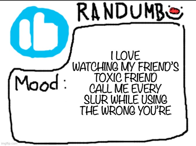 the only accurate ones were bitch and racist | I LOVE WATCHING MY FRIEND’S TOXIC FRIEND CALL ME EVERY SLUR WHILE USING THE WRONG YOU’RE | image tagged in randumb announcement | made w/ Imgflip meme maker