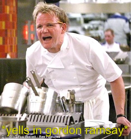 Chef Gordon Ramsay Meme | *yells in gordon ramsay* | image tagged in memes,chef gordon ramsay | made w/ Imgflip meme maker