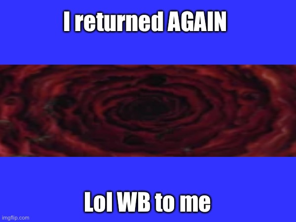 I'm back AGAIN | I returned AGAIN; Lol WB to me | image tagged in back,return | made w/ Imgflip meme maker