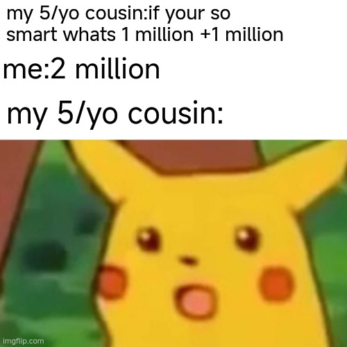 wOW | my 5/yo cousin:if your so smart whats 1 million +1 million; me:2 million; my 5/yo cousin: | image tagged in memes,surprised pikachu | made w/ Imgflip meme maker