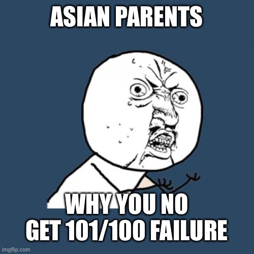 Y U No Meme | ASIAN PARENTS; WHY YOU NO GET 101/100 FAILURE | image tagged in memes,y u no | made w/ Imgflip meme maker
