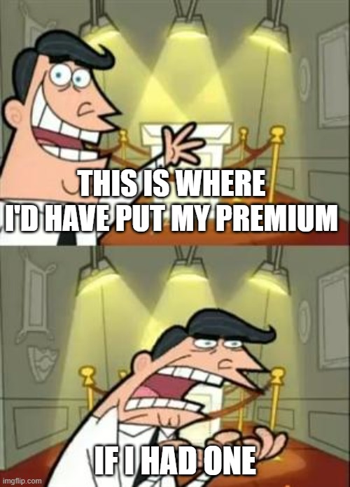 Me poor, me don't have money ;-; | THIS IS WHERE I'D HAVE PUT MY PREMIUM; IF I HAD ONE | image tagged in memes,this is where i'd put my trophy if i had one | made w/ Imgflip meme maker