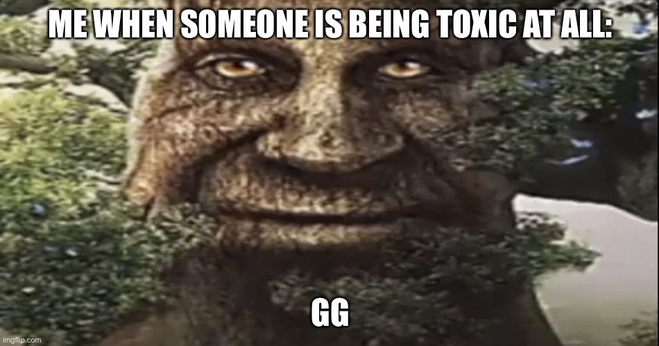 I also spam F for the honorable people out there | ME WHEN SOMEONE IS BEING TOXIC AT ALL:; GG | image tagged in wise mystical tree | made w/ Imgflip meme maker