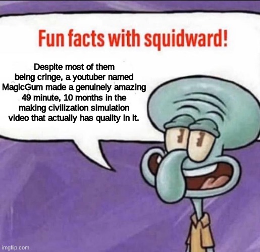 No seriously it's really good | Despite most of them being cringe, a youtuber named MagicGum made a genuinely amazing 49 minute, 10 months in the making civilization simulation video that actually has quality in it. | image tagged in fun facts with squidward | made w/ Imgflip meme maker