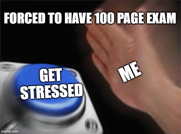 Blank Nut Button Meme | FORCED TO HAVE 100 PAGE EXAM; ME; GET STRESSED | image tagged in memes,blank nut button | made w/ Imgflip meme maker