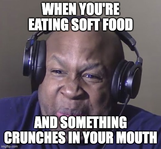 I hate this | WHEN YOU'RE EATING SOFT FOOD; AND SOMETHING CRUNCHES IN YOUR MOUTH | image tagged in cringe | made w/ Imgflip meme maker