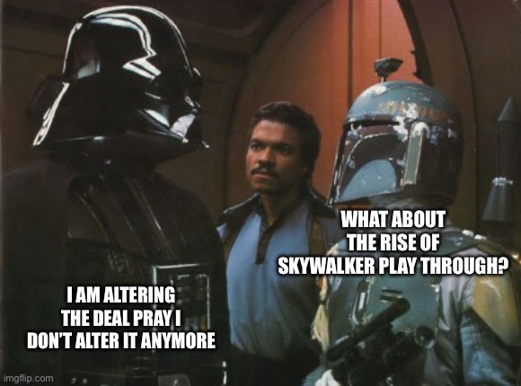 Star Wars Darth Vader Altering the Deal  | WHAT ABOUT THE RISE OF SKYWALKER PLAY THROUGH? I AM ALTERING THE DEAL PRAY I DON’T ALTER IT ANYMORE | image tagged in star wars darth vader altering the deal | made w/ Imgflip meme maker