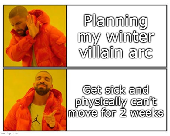 No - Yes | Planning my winter villain arc; Get sick and physically can't move for 2 weeks | image tagged in no - yes | made w/ Imgflip meme maker