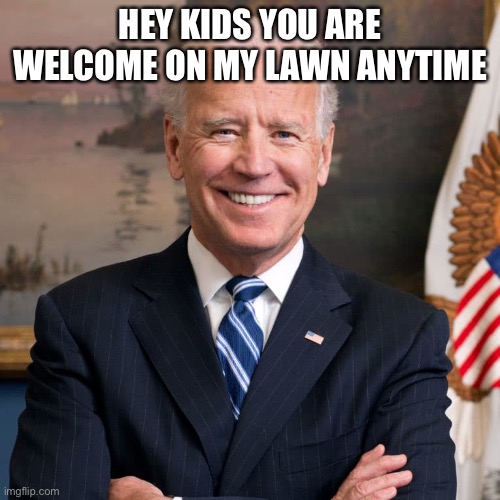 HEY KIDS YOU ARE WELCOME ON MY LAWN ANYTIME | image tagged in joe biden | made w/ Imgflip meme maker