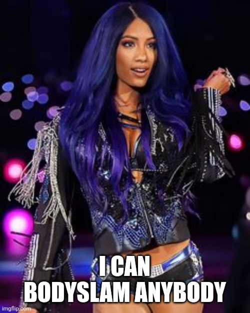 Sasha Banks | I CAN BODYSLAM ANYBODY | image tagged in sasha banks | made w/ Imgflip meme maker