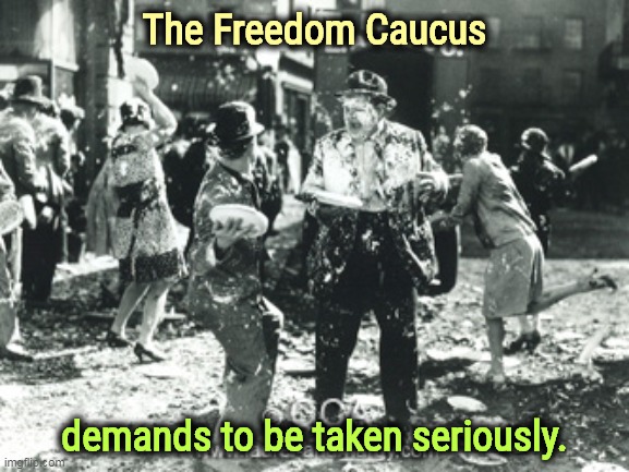 The Freedom Caucus; demands to be taken seriously. | image tagged in freedom,caucus,right wing,republicans,maga,idiots | made w/ Imgflip meme maker