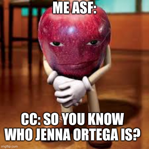 ? I swear I don’t have a crush on her | ME ASF:; CC: SO YOU KNOW WHO JENNA ORTEGA IS? | image tagged in funny memes | made w/ Imgflip meme maker