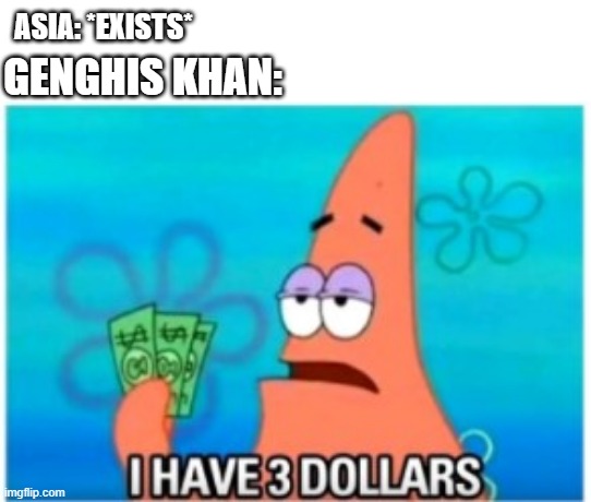 I have a dollar for Genghis Khan | ASIA: *EXISTS*; GENGHIS KHAN: | image tagged in i have three dollars patrick,memes | made w/ Imgflip meme maker